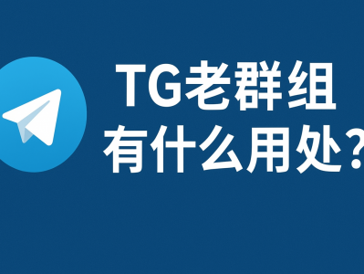 TG老群组有什么用处？详解Telegram老群的价值与应用场景