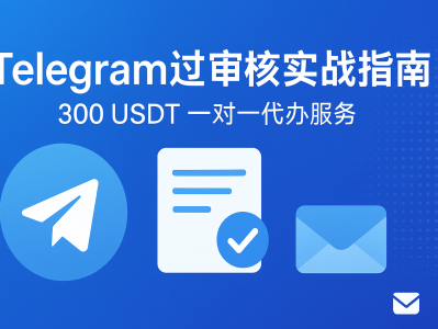 Telegram过审核完整指南，300 USDT即可快速通过官方审核流程